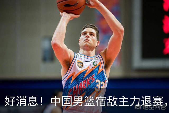 好消息！中国男篮宿敌主力退赛，将逐梦NBA，曾率队双杀中国男篮